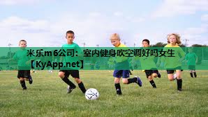 米乐m6公司:室内健身吹空调好吗女生