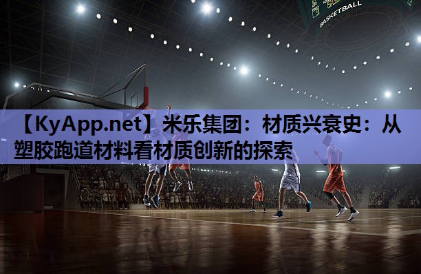 材质兴衰史：从塑胶跑道材料看材质创新的探索