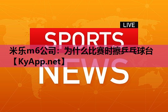 为什么比赛时擦乒乓球台