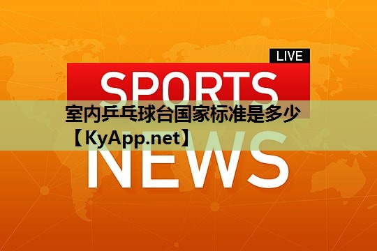 室内乒乓球台国家标准是多少