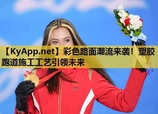 彩色路面潮流来袭！塑胶跑道施工工艺引领未来