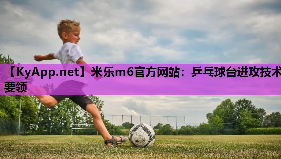 乒乓球台进攻技术要领