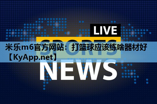 打篮球应该练啥器材好
