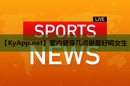 室内健身几点做最好呢女生
