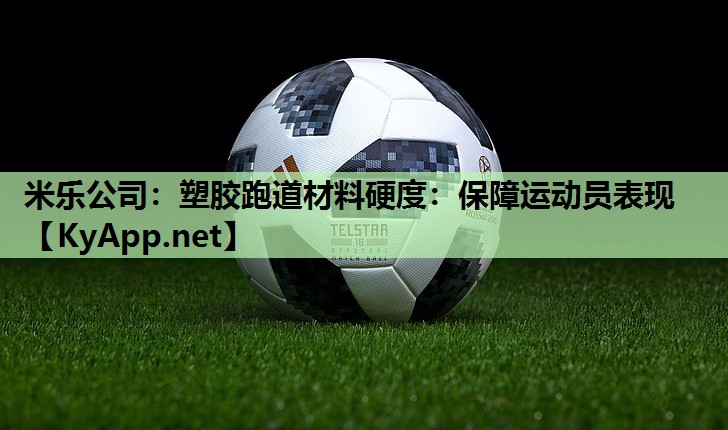 塑胶跑道材料硬度：保障运动员表现